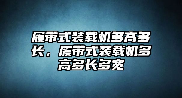 履帶式裝載機(jī)多高多長，履帶式裝載機(jī)多高多長多寬