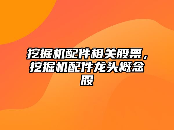 挖掘機配件相關股票，挖掘機配件龍頭概念股