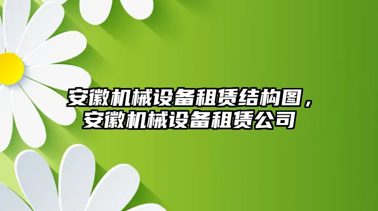 安徽機(jī)械設(shè)備租賃結(jié)構(gòu)圖，安徽機(jī)械設(shè)備租賃公司