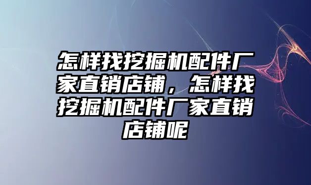 怎樣找挖掘機配件廠家直銷店鋪，怎樣找挖掘機配件廠家直銷店鋪呢