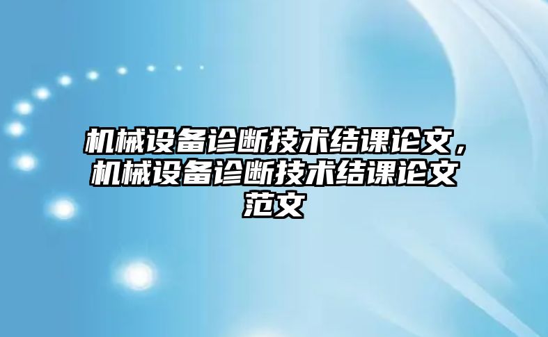 機(jī)械設(shè)備診斷技術(shù)結(jié)課論文，機(jī)械設(shè)備診斷技術(shù)結(jié)課論文范文