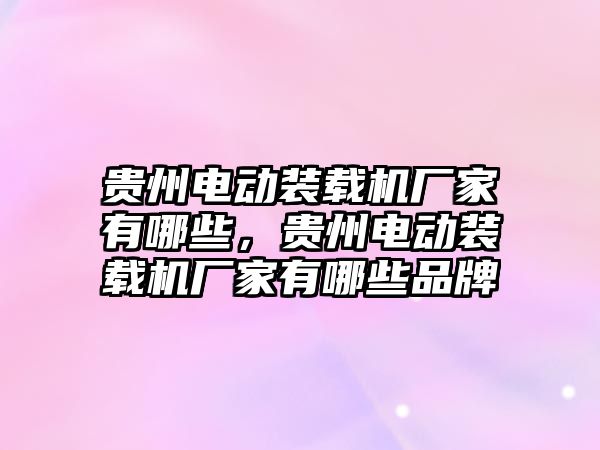 貴州電動裝載機廠家有哪些，貴州電動裝載機廠家有哪些品牌