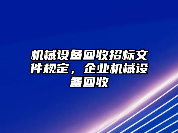 機(jī)械設(shè)備回收招標(biāo)文件規(guī)定，企業(yè)機(jī)械設(shè)備回收