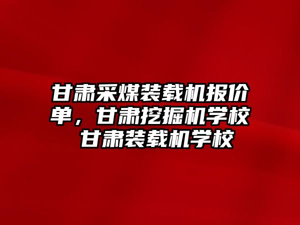 甘肅采煤裝載機(jī)報(bào)價(jià)單，甘肅挖掘機(jī)學(xué)校 甘肅裝載機(jī)學(xué)校