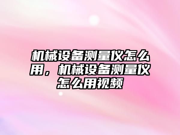 機械設(shè)備測量儀怎么用，機械設(shè)備測量儀怎么用視頻