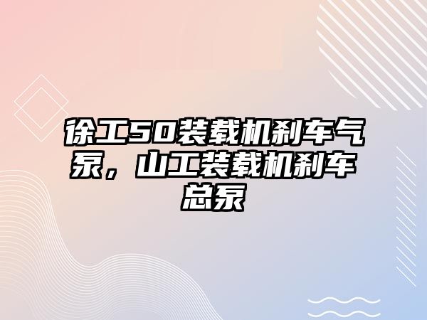 徐工50裝載機剎車氣泵，山工裝載機剎車總泵