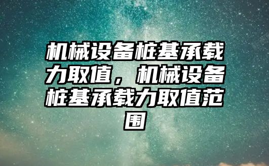 機械設備樁基承載力取值，機械設備樁基承載力取值范圍