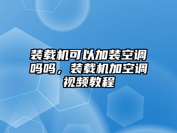 裝載機(jī)可以加裝空調(diào)嗎嗎，裝載機(jī)加空調(diào)視頻教程