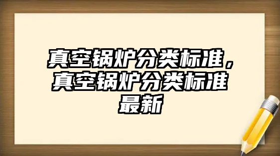 真空鍋爐分類標(biāo)準(zhǔn)，真空鍋爐分類標(biāo)準(zhǔn)最新