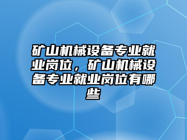 礦山機(jī)械設(shè)備專業(yè)就業(yè)崗位，礦山機(jī)械設(shè)備專業(yè)就業(yè)崗位有哪些