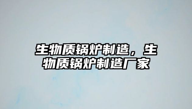 生物質鍋爐制造，生物質鍋爐制造廠家