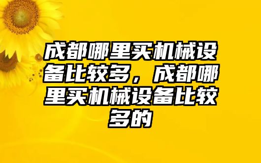 成都哪里買機械設備比較多，成都哪里買機械設備比較多的