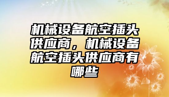 機械設(shè)備航空插頭供應(yīng)商，機械設(shè)備航空插頭供應(yīng)商有哪些