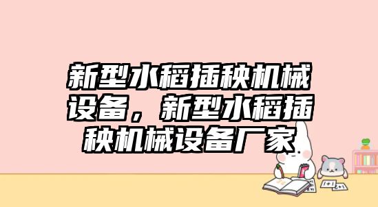 新型水稻插秧機械設備，新型水稻插秧機械設備廠家