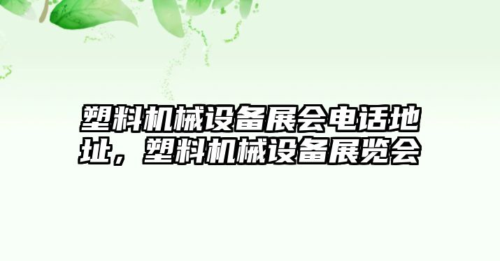 塑料機(jī)械設(shè)備展會(huì)電話地址，塑料機(jī)械設(shè)備展覽會(huì)