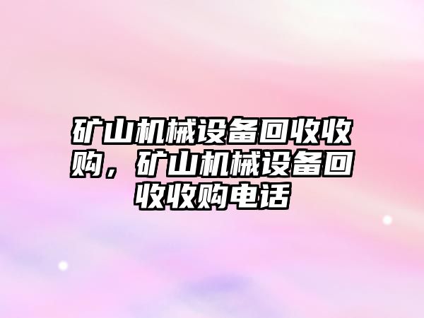 礦山機(jī)械設(shè)備回收收購(gòu)，礦山機(jī)械設(shè)備回收收購(gòu)電話