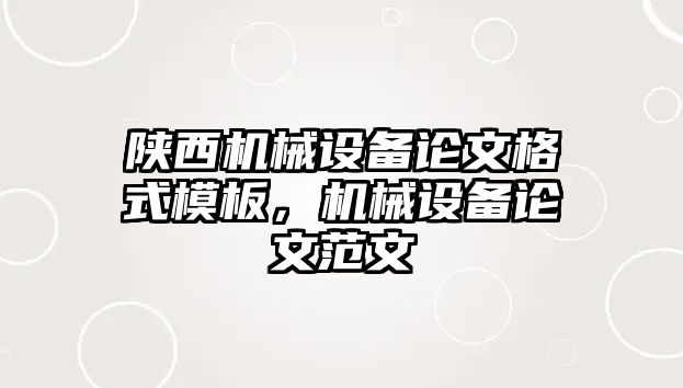 陜西機械設備論文格式模板，機械設備論文范文