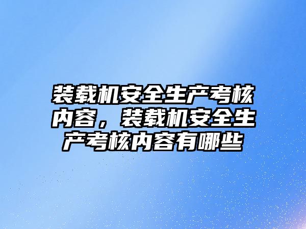 裝載機安全生產考核內容，裝載機安全生產考核內容有哪些