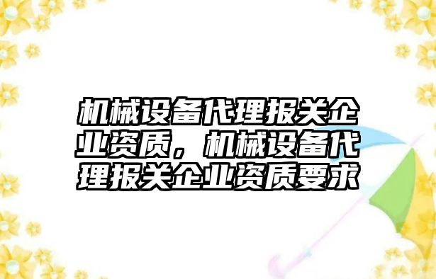 機械設(shè)備代理報關(guān)企業(yè)資質(zhì)，機械設(shè)備代理報關(guān)企業(yè)資質(zhì)要求