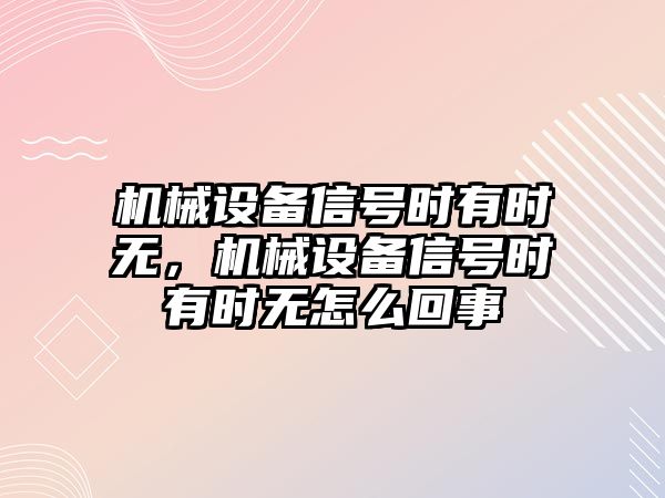 機械設(shè)備信號時有時無，機械設(shè)備信號時有時無怎么回事