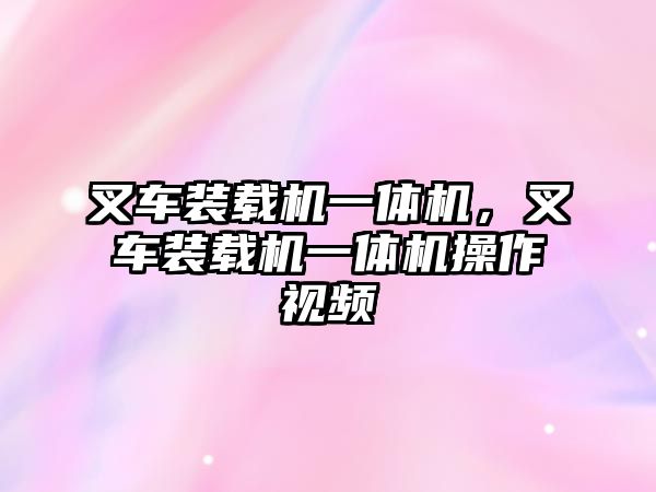 叉車裝載機(jī)一體機(jī)，叉車裝載機(jī)一體機(jī)操作視頻