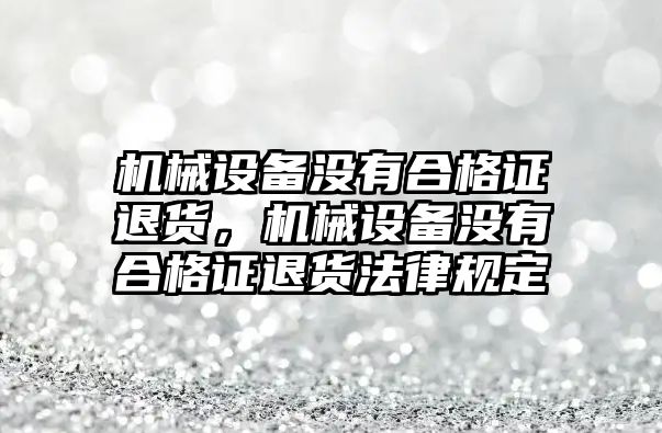 機械設備沒有合格證退貨，機械設備沒有合格證退貨法律規(guī)定