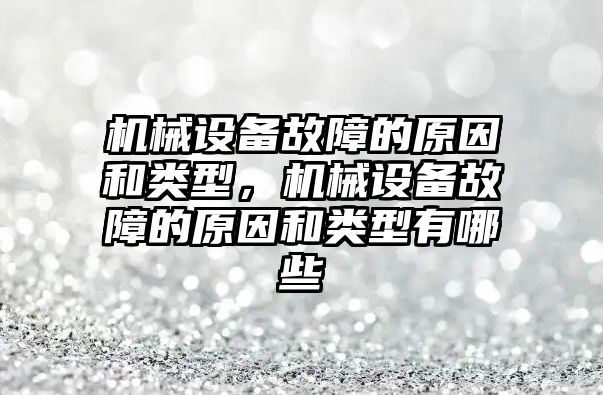 機械設備故障的原因和類型，機械設備故障的原因和類型有哪些