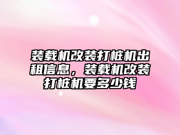 裝載機(jī)改裝打樁機(jī)出租信息，裝載機(jī)改裝打樁機(jī)要多少錢(qián)