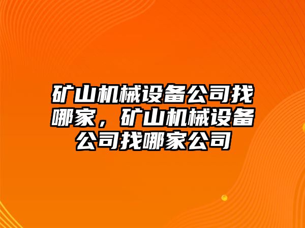 礦山機(jī)械設(shè)備公司找哪家，礦山機(jī)械設(shè)備公司找哪家公司