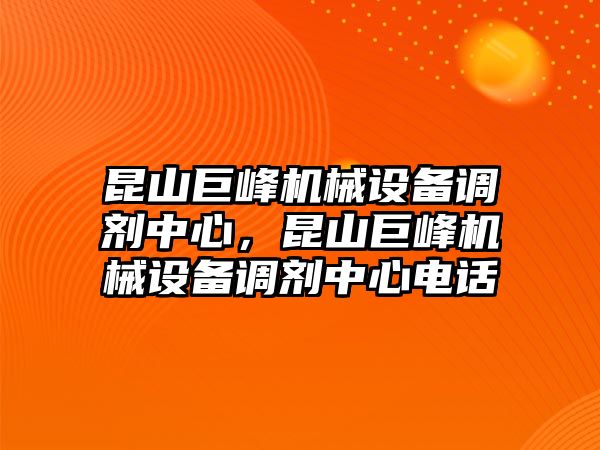 昆山巨峰機械設備調(diào)劑中心，昆山巨峰機械設備調(diào)劑中心電話