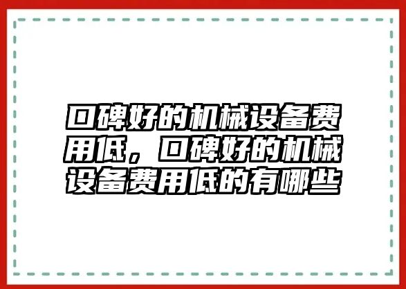 口碑好的機械設(shè)備費用低，口碑好的機械設(shè)備費用低的有哪些