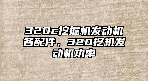 320c挖掘機(jī)發(fā)動(dòng)機(jī)各配件，320挖機(jī)發(fā)動(dòng)機(jī)功率