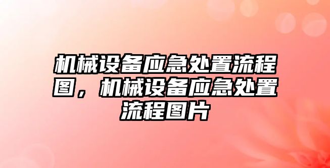 機(jī)械設(shè)備應(yīng)急處置流程圖，機(jī)械設(shè)備應(yīng)急處置流程圖片