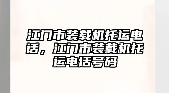 江門市裝載機(jī)托運(yùn)電話，江門市裝載機(jī)托運(yùn)電話號(hào)碼