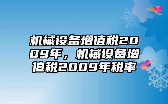 機(jī)械設(shè)備增值稅2009年，機(jī)械設(shè)備增值稅2009年稅率