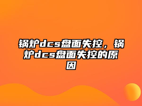 鍋爐dcs盤面失控，鍋爐dcs盤面失控的原因