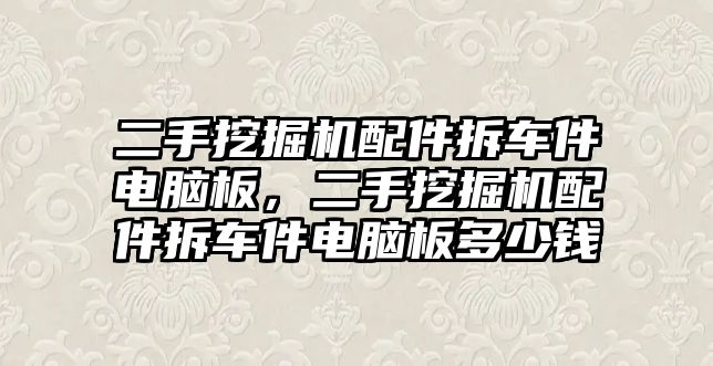 二手挖掘機(jī)配件拆車(chē)件電腦板，二手挖掘機(jī)配件拆車(chē)件電腦板多少錢(qián)