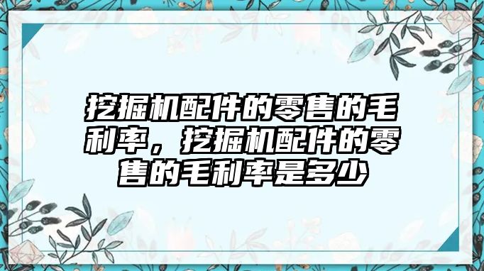 挖掘機(jī)配件的零售的毛利率，挖掘機(jī)配件的零售的毛利率是多少