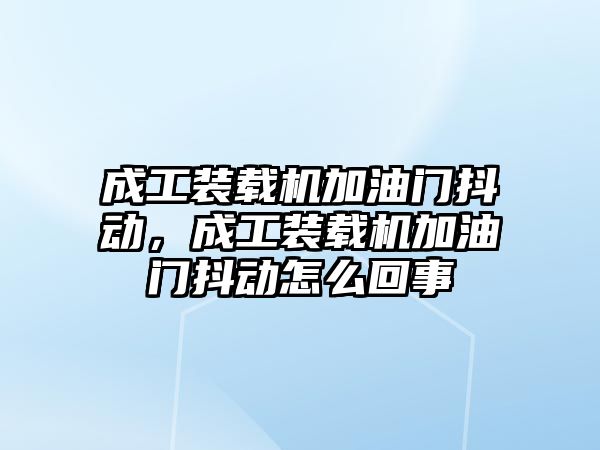 成工裝載機加油門抖動，成工裝載機加油門抖動怎么回事