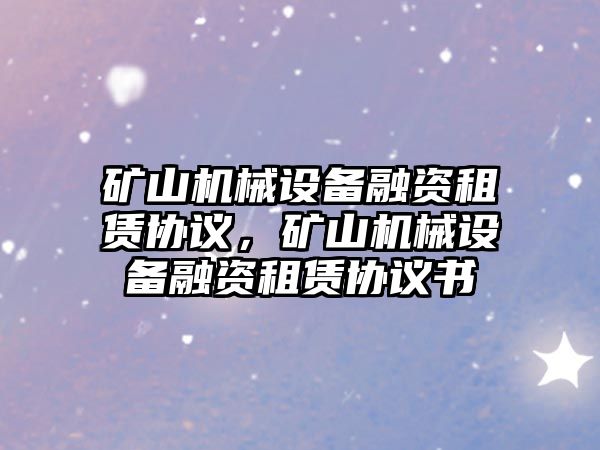 礦山機械設備融資租賃協(xié)議，礦山機械設備融資租賃協(xié)議書