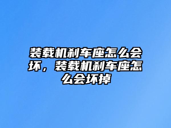 裝載機剎車座怎么會壞，裝載機剎車座怎么會壞掉