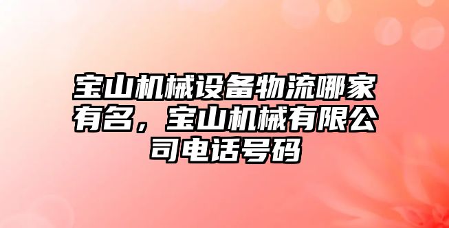 寶山機(jī)械設(shè)備物流哪家有名，寶山機(jī)械有限公司電話號(hào)碼