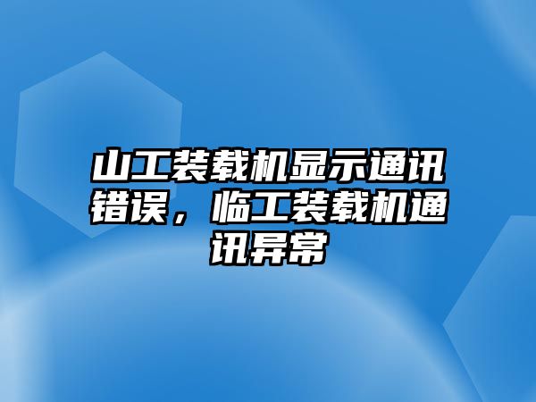 山工裝載機(jī)顯示通訊錯(cuò)誤，臨工裝載機(jī)通訊異常