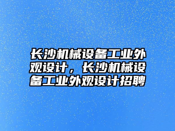 長沙機械設(shè)備工業(yè)外觀設(shè)計，長沙機械設(shè)備工業(yè)外觀設(shè)計招聘