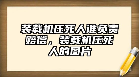 裝載機(jī)壓死人誰(shuí)負(fù)責(zé)賠償，裝載機(jī)壓死人的圖片