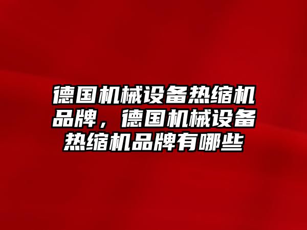 德國機械設(shè)備熱縮機品牌，德國機械設(shè)備熱縮機品牌有哪些