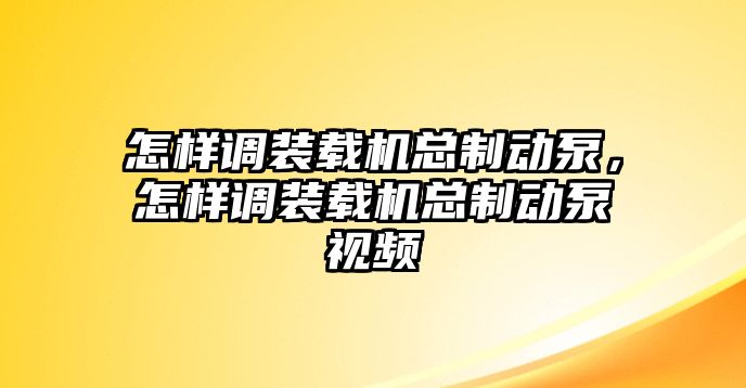 怎樣調裝載機總制動泵，怎樣調裝載機總制動泵視頻