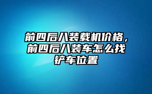 前四后八裝載機(jī)價(jià)格，前四后八裝車怎么找鏟車位置