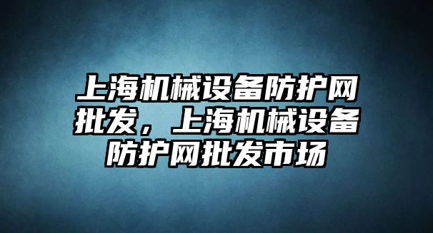 上海機械設(shè)備防護網(wǎng)批發(fā)，上海機械設(shè)備防護網(wǎng)批發(fā)市場