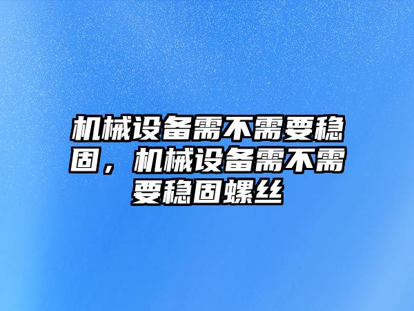 機(jī)械設(shè)備需不需要穩(wěn)固，機(jī)械設(shè)備需不需要穩(wěn)固螺絲